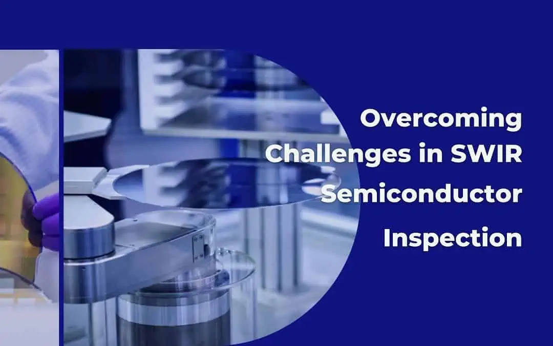 Overcoming Challenges in SWIR Semiconductor Inspection: Solutions and Advancements